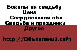 Бокалы на свадьбу. › Цена ­ 400 - Свердловская обл. Свадьба и праздники » Другое   